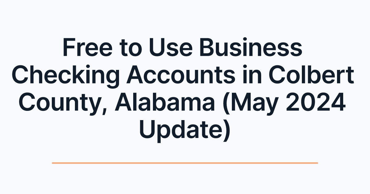 Free to Use Business Checking Accounts in Colbert County, Alabama (May 2024 Update)